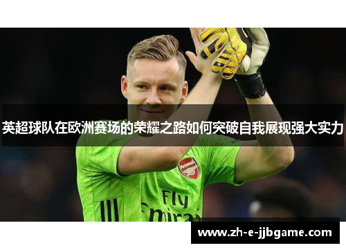 英超球队在欧洲赛场的荣耀之路如何突破自我展现强大实力 英超球队在欧洲赛场的荣耀之路如何突破自我展现强大实力