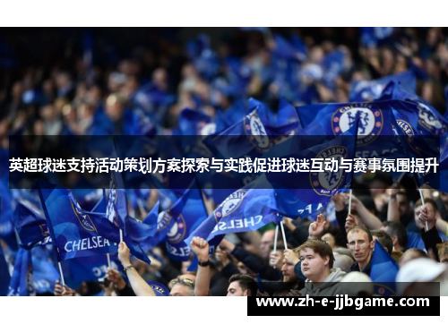 英超球迷支持活动策划方案探索与实践促进球迷互动与赛事氛围提升 英超球迷支持活动策划方案探索与实践促进球迷互动与赛事氛围提升