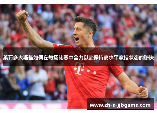 莱万多夫斯基如何在每场比赛中全力以赴保持高水平竞技状态的秘诀