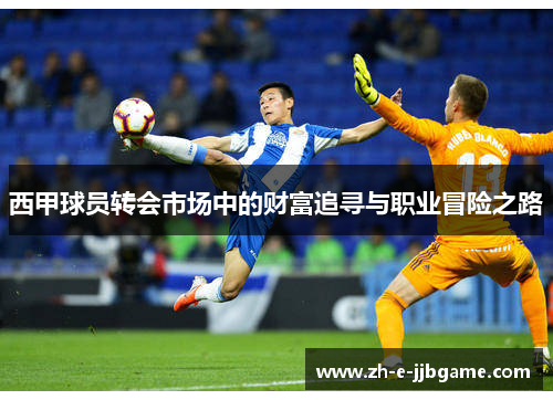 西甲球员转会市场中的财富追寻与职业冒险之路 西甲球员转会市场中的财富追寻与职业冒险之路