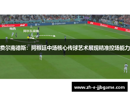 费尔南德斯:阿根廷中场核心传球艺术展现精准控场能力 费尔南德斯:阿根廷中场核心传球艺术展现精准控场能力