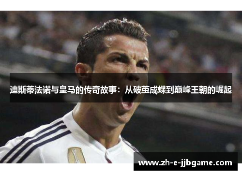 迪斯蒂法诺与皇马的传奇故事:从破茧成蝶到巅峰王朝的崛起 迪斯蒂法诺与皇马的传奇故事:从破茧成蝶到巅峰王朝的崛起