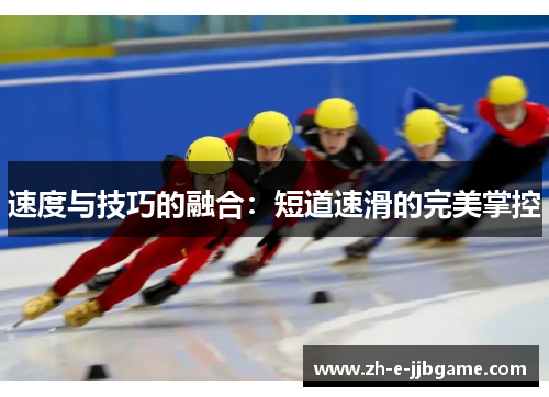 速度与技巧的融合:短道速滑的完美掌控 速度与技巧的融合:短道速滑的完美掌控