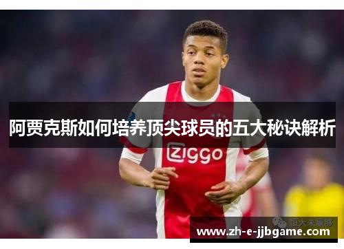 阿贾克斯如何培养顶尖球员的五大秘诀解析 阿贾克斯如何培养顶尖球员的五大秘诀解析