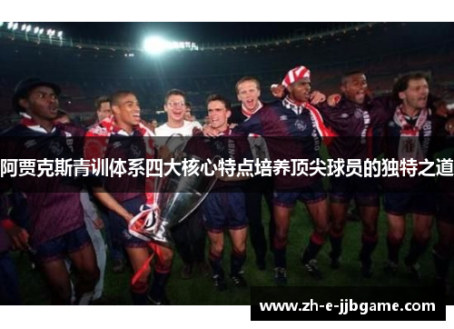 阿贾克斯青训体系四大核心特点培养顶尖球员的独特之道 阿贾克斯青训体系四大核心特点培养顶尖球员的独特之道