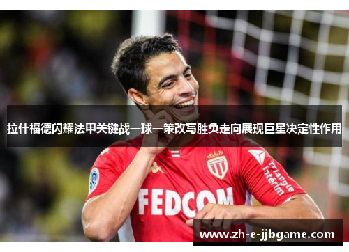 拉什福德闪耀法甲关键战一球一策改写胜负走向展现巨星决定性作用