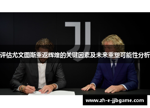 评估尤文图斯重返辉煌的关键因素及未来重塑可能性分析