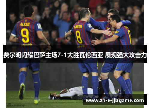 费尔明闪耀巴萨主场7-1大胜瓦伦西亚 展现强大攻击力