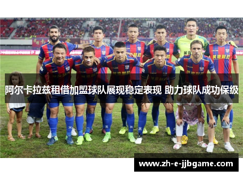 阿尔卡拉兹租借加盟球队展现稳定表现 助力球队成功保级