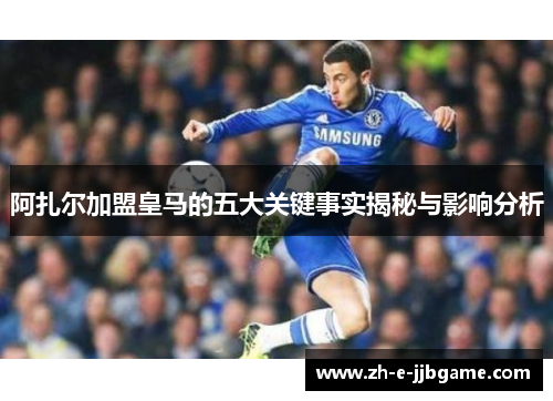 阿扎尔加盟皇马的五大关键事实揭秘与影响分析