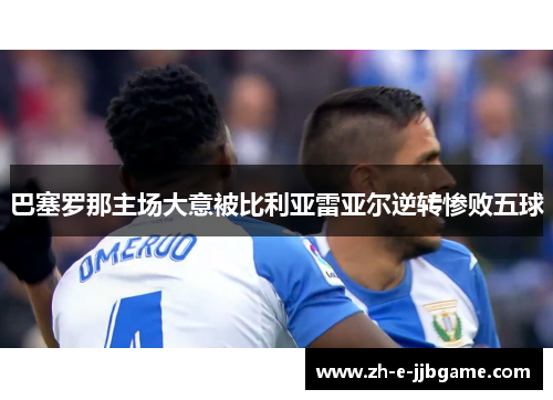 巴塞罗那主场大意被比利亚雷亚尔逆转惨败五球