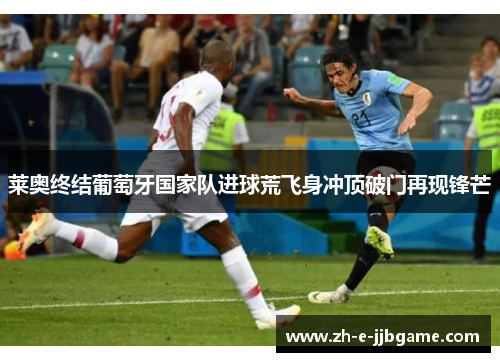 莱奥终结葡萄牙国家队进球荒飞身冲顶破门再现锋芒