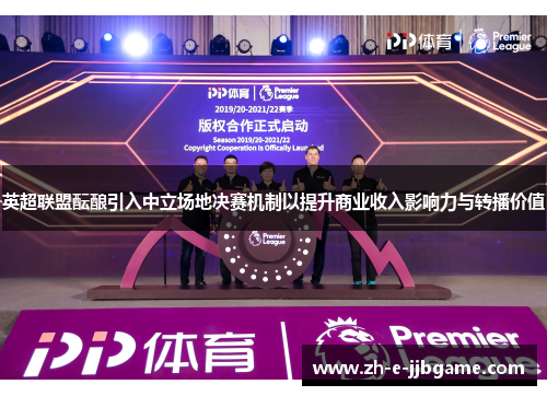 英超联盟酝酿引入中立场地决赛机制以提升商业收入影响力与转播价值