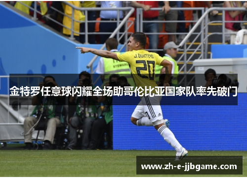 金特罗任意球闪耀全场助哥伦比亚国家队率先破门