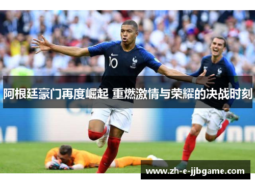 阿根廷豪门再度崛起 重燃激情与荣耀的决战时刻
