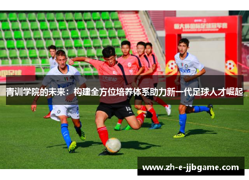 青训学院的未来：构建全方位培养体系助力新一代足球人才崛起