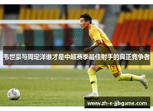 韦世豪与周定洋谁才是中超赛季最佳射手的真正竞争者