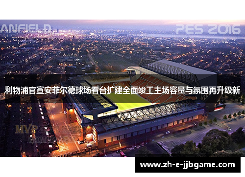 利物浦官宣安菲尔德球场看台扩建全面竣工主场容量与氛围再升级新 利物浦官宣安菲尔德球场看台扩建全面竣工主场容量与氛围再升级新