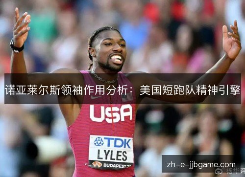 诺亚莱尔斯领袖作用分析：美国短跑队精神引擎