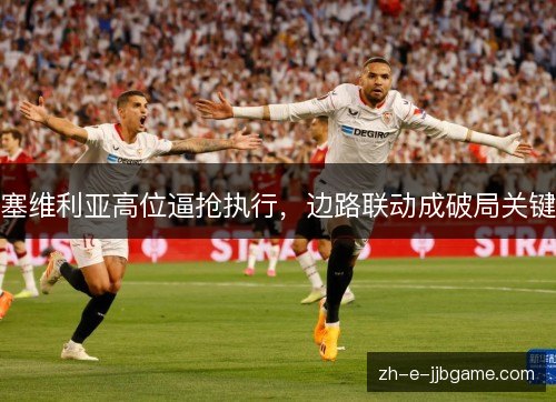 塞维利亚高位逼抢执行，边路联动成破局关键